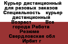 Курьер дистанционный для разовых заказов › Специальность ­ курьер дистанционный › Возраст ­ 52 - Все города Работа » Резюме   . Свердловская обл.,Ирбит г.